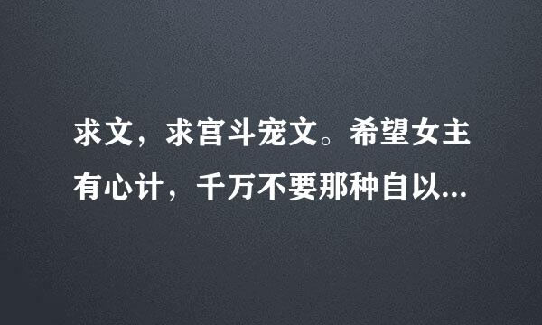 求文，求宫斗宠文。希望女主有心计，千万不要那种自以为是的女主。