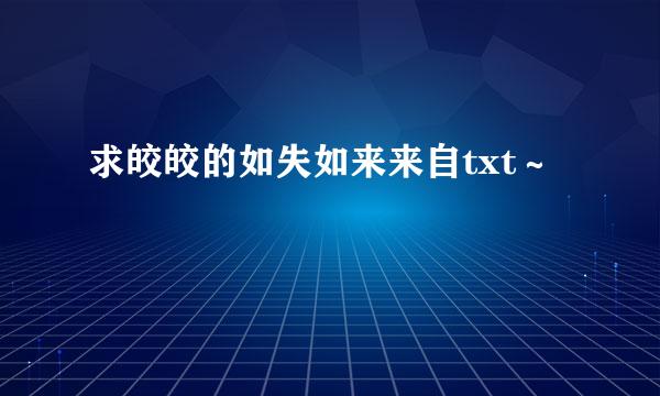 求皎皎的如失如来来自txt～