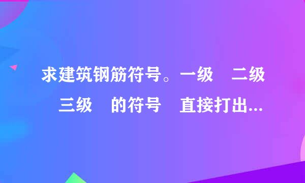 求建筑钢筋符号。一级 二级 三级 的符号 直接打出来回答我我好复制