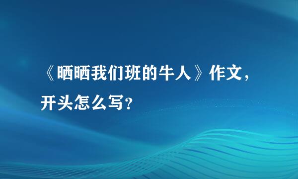 《晒晒我们班的牛人》作文，开头怎么写？