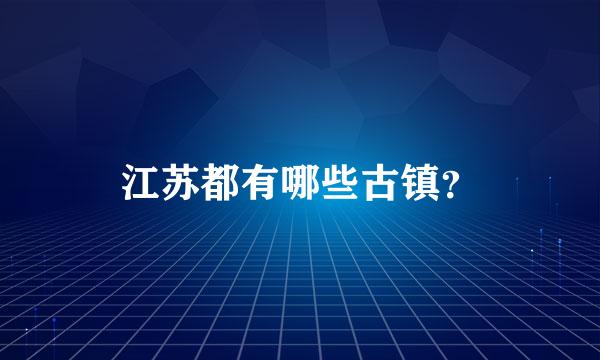 江苏都有哪些古镇？