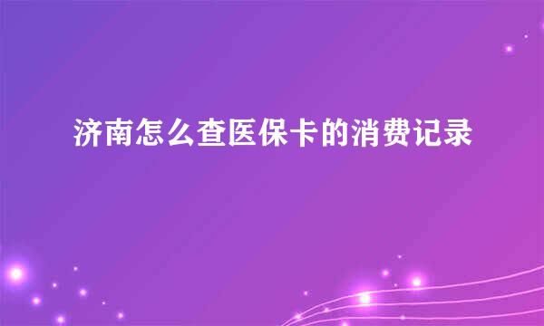 济南怎么查医保卡的消费记录