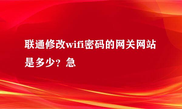 联通修改wifi密码的网关网站是多少？急