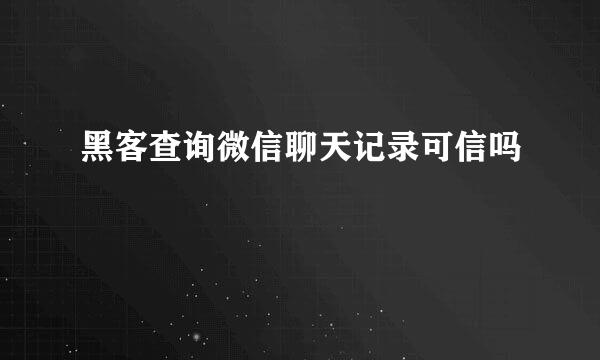 黑客查询微信聊天记录可信吗