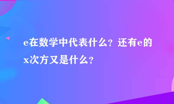 e在数学中代表什么？还有e的x次方又是什么？