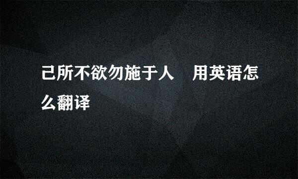 己所不欲勿施于人 用英语怎么翻译