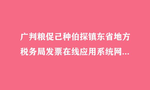 广判粮促己种伯探镇东省地方税务局发票在线应用系统网站打不开？ 登陆的时来自候就显示，系统出现未知错误，ticket未