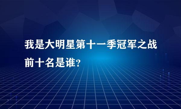 我是大明星第十一季冠军之战前十名是谁？