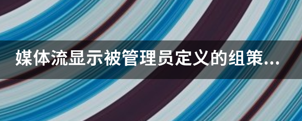 媒体流显示被管理员定义的组策略禁用是怎么回事？