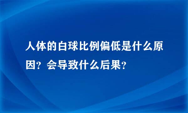 人体的白球比例偏低是什么原因？会导致什么后果？