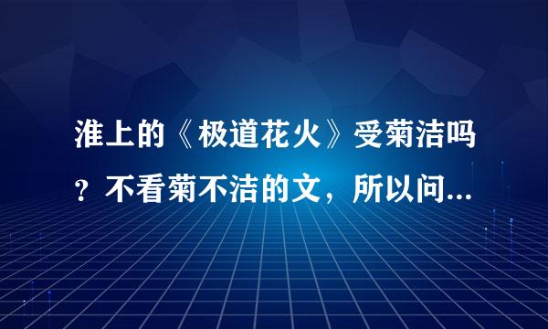 淮上的《极道花火》受菊洁吗？不看菊不洁的文，所以问一下看过的人排下雷，百度没有这个答案，就到这问咯