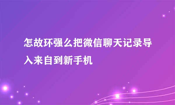 怎故环强么把微信聊天记录导入来自到新手机