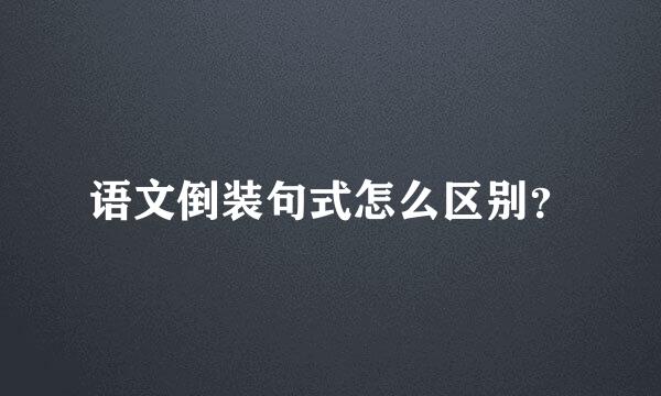 语文倒装句式怎么区别？