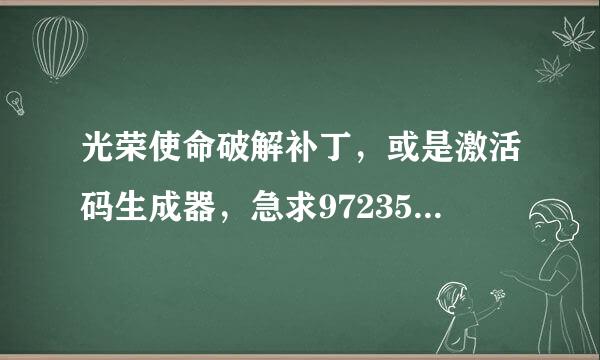 光荣使命破解补丁，或是激活码生成器，急求972357708@qq.com