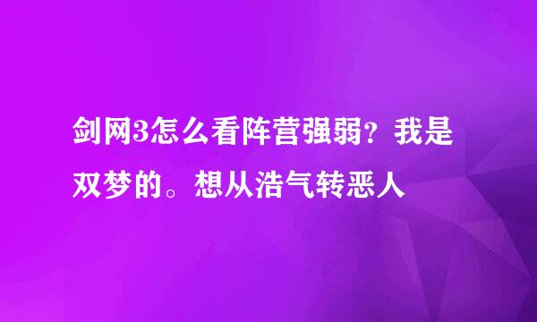 剑网3怎么看阵营强弱？我是双梦的。想从浩气转恶人