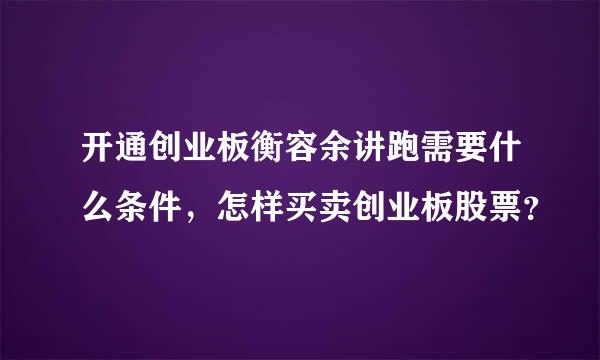 开通创业板衡容余讲跑需要什么条件，怎样买卖创业板股票？