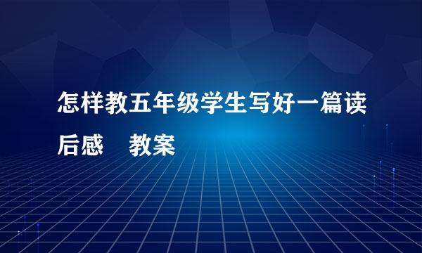 怎样教五年级学生写好一篇读后感 教案