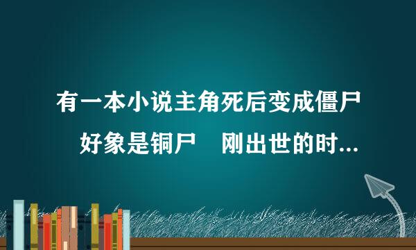 有一本小说主角死后变成僵尸 好象是铜尸 刚出世的时候碰上除魔的人 被雷劈了  然后除魔的人招了一条龙