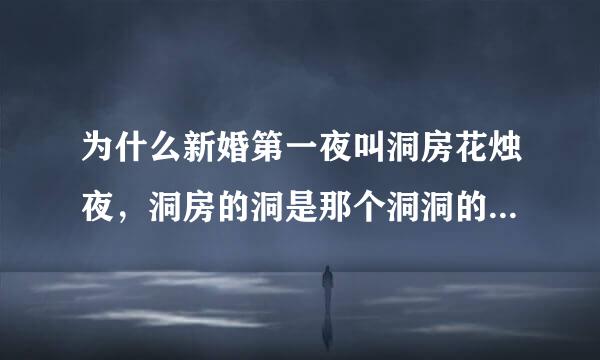 为什么新婚第一夜叫洞房花烛夜，洞房的洞是那个洞洞的洞吗？第一夜就是有权进那个房吗？