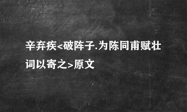 辛弃疾<破阵子.为陈同甫赋壮词以寄之>原文