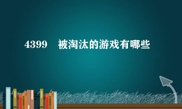 4399 被淘汰的游戏有哪些