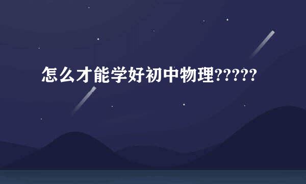 怎么才能学好初中物理?????