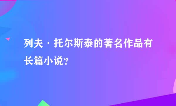 列夫·托尔斯泰的著名作品有长篇小说？