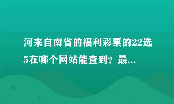 河来自南省的福利彩票的22选5在哪个网站能查到？最好是官方的权威的