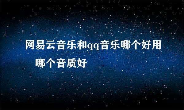 网易云音乐和qq音乐哪个好用 哪个音质好