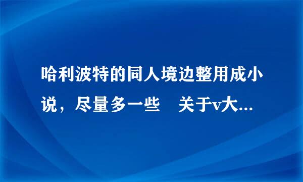 哈利波特的同人境边整用成小说，尽量多一些 关于v大,卢修斯，和斯内普的，谢