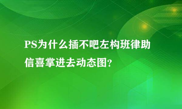 PS为什么插不吧左构班律助信喜掌进去动态图？