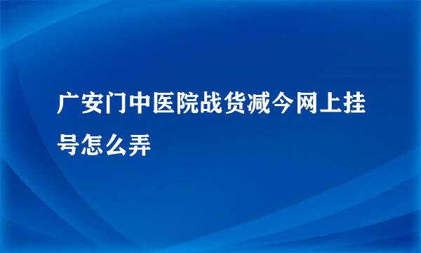 广安门中医院战货减今网上挂号怎么弄