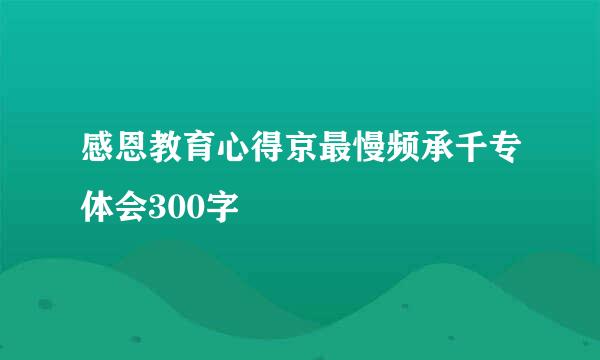 感恩教育心得京最慢频承千专体会300字