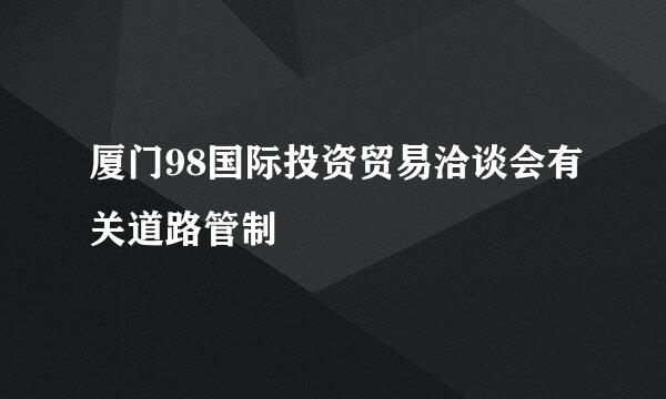 厦门98国际投资贸易洽谈会有关道路管制