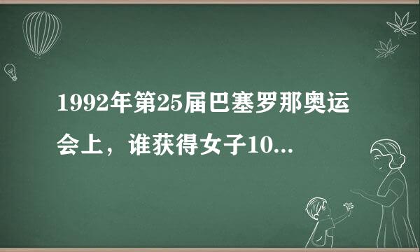 1992年第25届巴塞罗那奥运会上，谁获得女子10公里竞走精排派燃表精官比北比赛的金牌，这同时也是我国奥运会历所谈全油史上的首枚田径