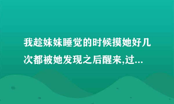 我趁妹妹睡觉的时候摸她好几次都被她发现之后醒来,过不到1小时她却又跟个没事人一样跟我说话