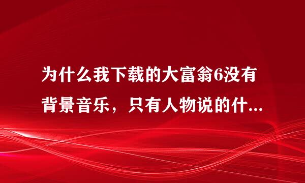 为什么我下载的大富翁6没有背景音乐，只有人物说的什么我来了之类的?