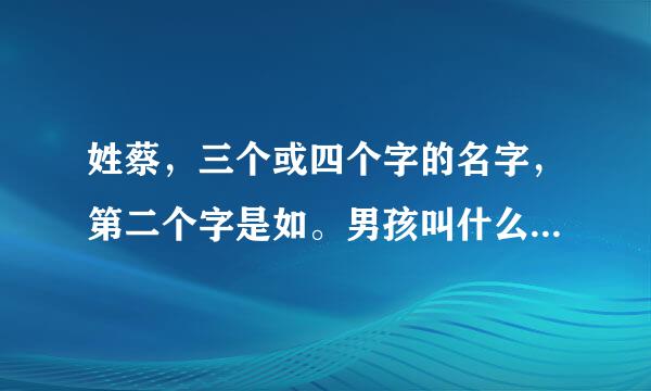 姓蔡，三个或四个字的名字，第二个字是如。男孩叫什么名字好听呢?蔡如，，，