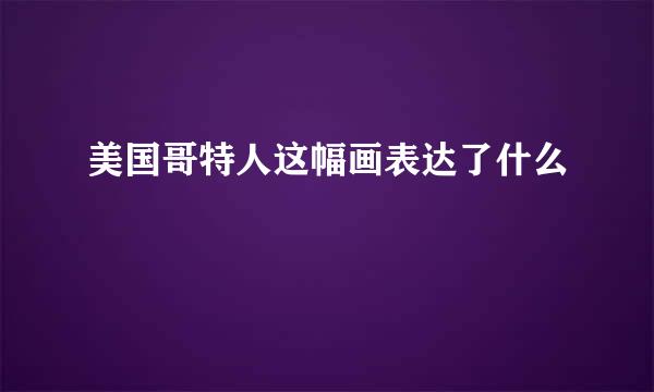 美国哥特人这幅画表达了什么