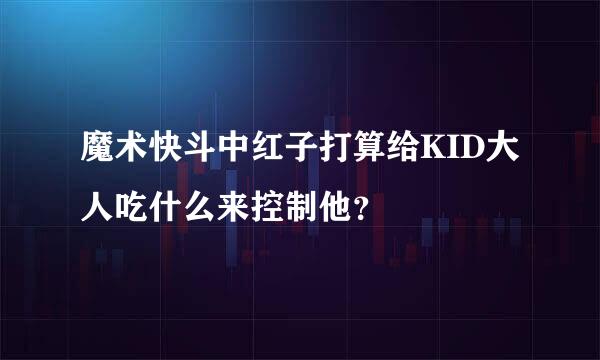 魔术快斗中红子打算给KID大人吃什么来控制他？