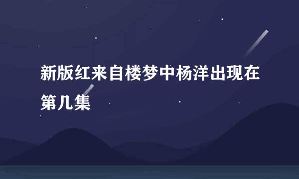 新版红来自楼梦中杨洋出现在第几集