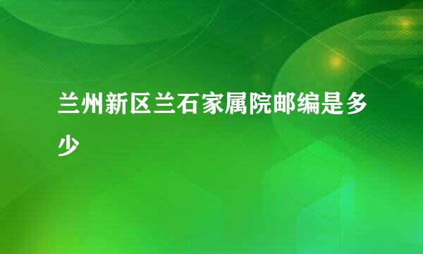 兰州新区兰石家属院邮编是多少