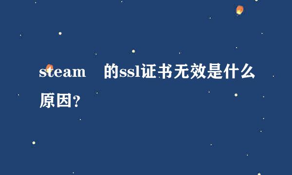 steam 的ssl证书无效是什么原因？