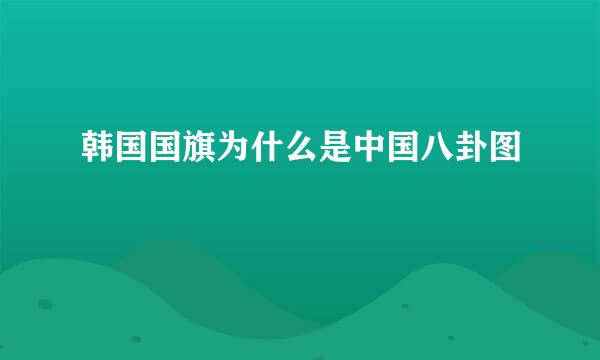 韩国国旗为什么是中国八卦图