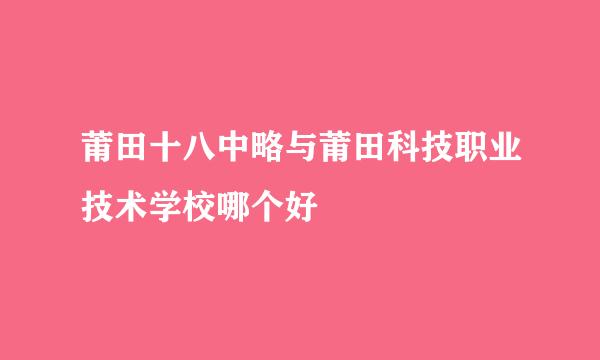 莆田十八中略与莆田科技职业技术学校哪个好