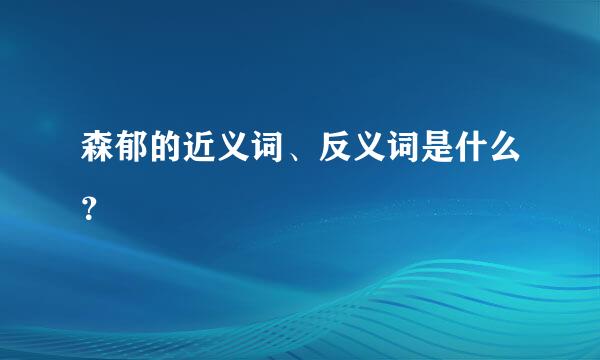 森郁的近义词、反义词是什么？