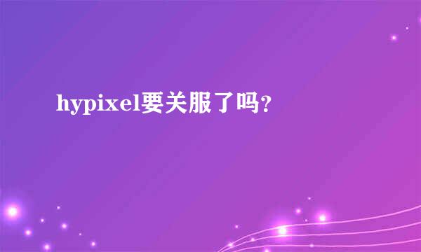 hypixel要关服了吗？