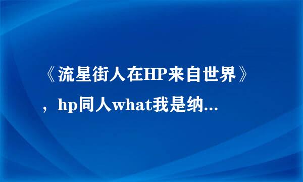 《流星街人在HP来自世界》，hp同人what我是纳吉尼，[HP]养大LordVoldemort 到victoria11@***.ne360问答t