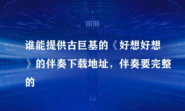 谁能提供古巨基的《好想好想》的伴奏下载地址，伴奏要完整的