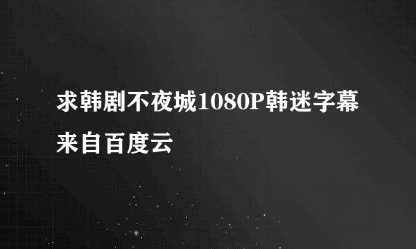 求韩剧不夜城1080P韩迷字幕来自百度云